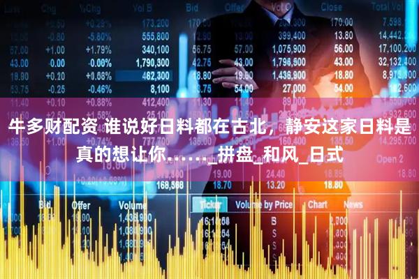 牛多财配资 谁说好日料都在古北，静安这家日料是真的想让你……_拼盘_和风_日式
