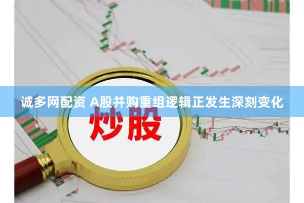 诚多网配资 A股并购重组逻辑正发生深刻变化