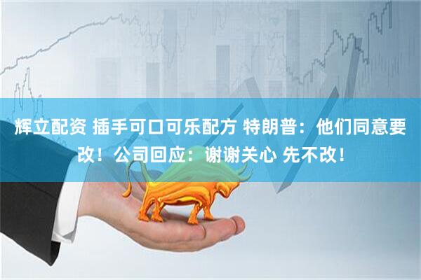辉立配资 插手可口可乐配方 特朗普：他们同意要改！公司回应：谢谢关心 先不改！