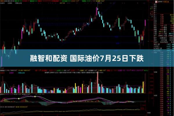 融智和配资 国际油价7月25日下跌
