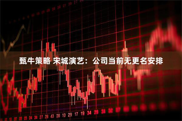 甄牛策略 宋城演艺：公司当前无更名安排