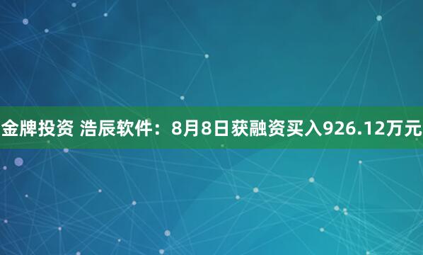 金牌投资 浩辰软件：8月8日获融资买入926.12万元