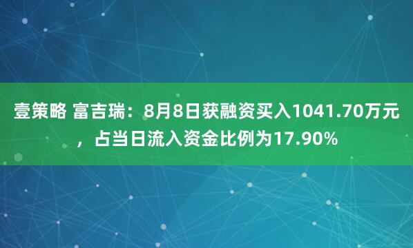 壹策略 富吉瑞：8月8日获融资买入1041.70万元，占当日流入资金比例为17.90%