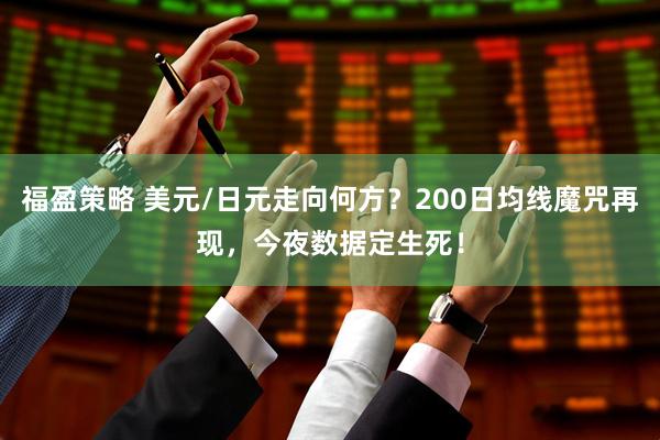 福盈策略 美元/日元走向何方？200日均线魔咒再现，今夜数据定生死！