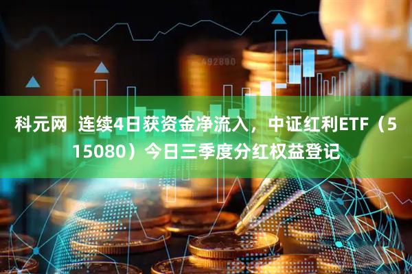 科元网  连续4日获资金净流入，中证红利ETF（515080）今日三季度分红权益登记