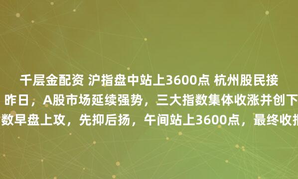 千层金配资 沪指盘中站上3600点 杭州股民接到券商电话:牛回速归! 昨日,A股市场延续强势,三大指数集体收涨并创下年内新高。上证指数早盘上攻,先抑后扬,午间站上3600点,最终收报3581.86点,仍直逼3600点整数关口。杭州股民许先生告诉记者,“最近两天频频接到证券公司客户经理的电话,说行情已经回暖了,可以多多关注个股行情。”