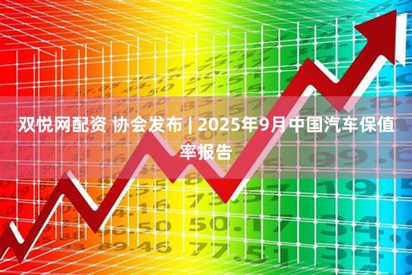 双悦网配资 协会发布 | 2025年9月中国汽车保值率报告